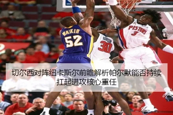 切尔西对阵纽卡斯尔前瞻解析帕尔默能否持续扛起进攻核心重任